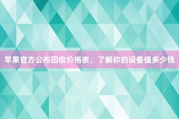 苹果官方公布回收价格表，了解你的设备值多少钱