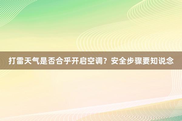 打雷天气是否合乎开启空调？安全步骤要知说念